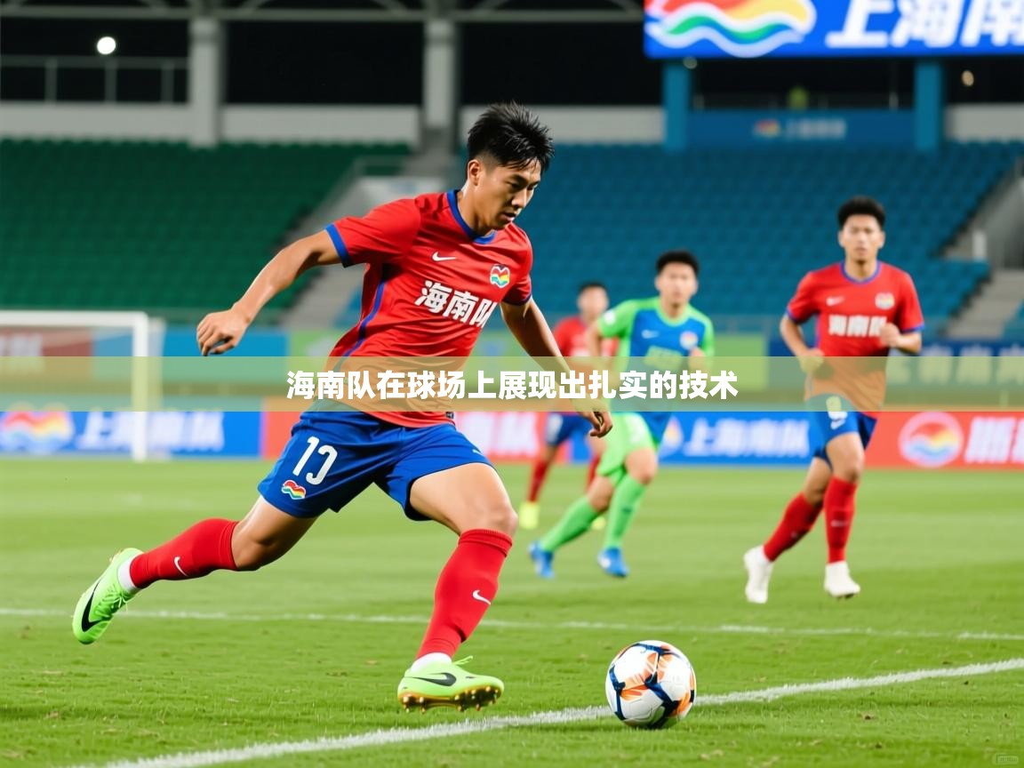 2025米兰体育网页版登录海南队在球场上展现出扎实的技术