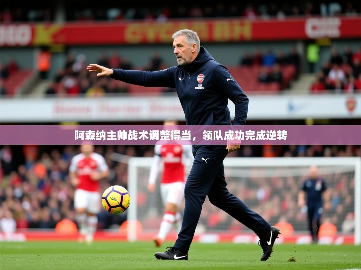 2025米兰体育在线阿森纳主帅战术调整得当,领队成功完成逆转 第3张