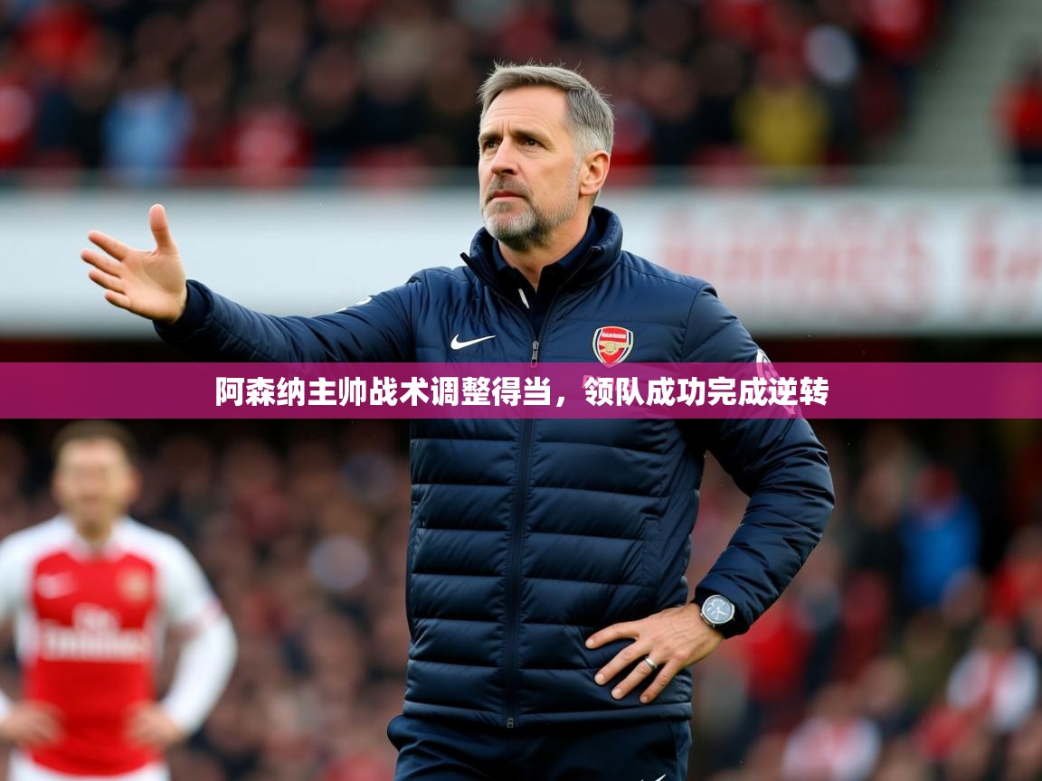 2025米兰体育在线阿森纳主帅战术调整得当,领队成功完成逆转 第4张