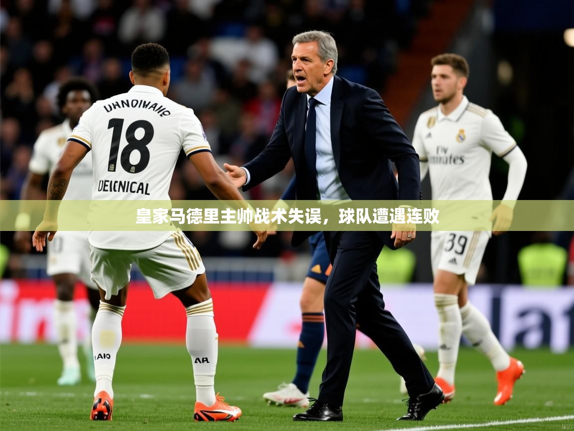 2025米兰体育官网入口皇家马德里主帅战术失误，球队遭遇连败