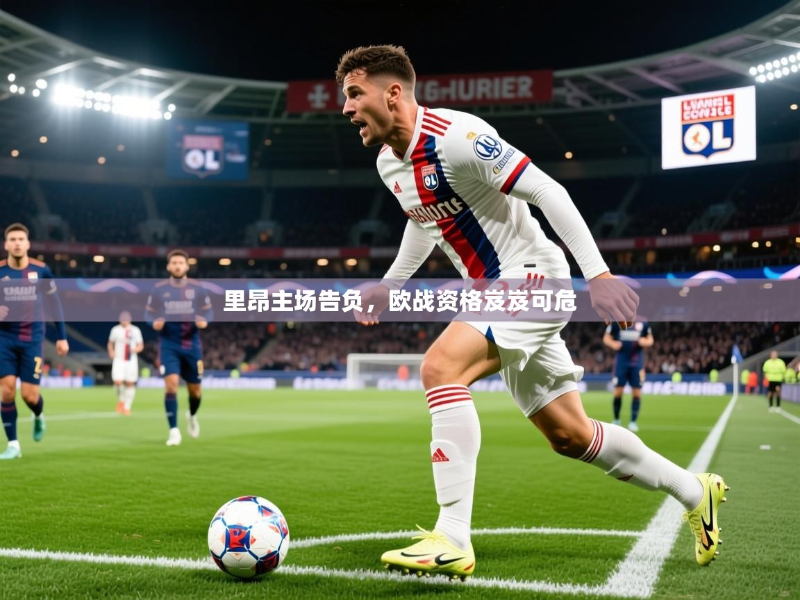 2025米兰体育官网网页版网页里昂主场告负，欧战资格岌岌可危