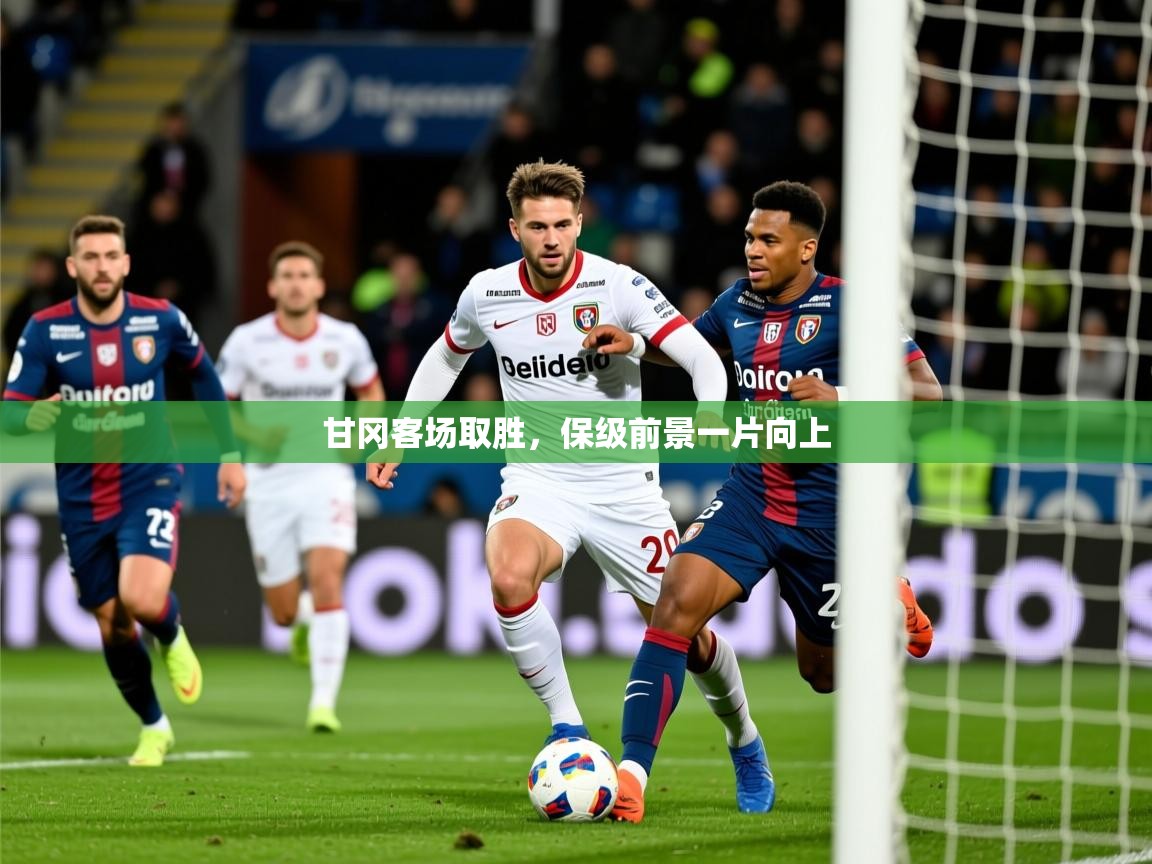 2025米兰体育网页版登录甘冈客场取胜,保级前景一片向上 第2张