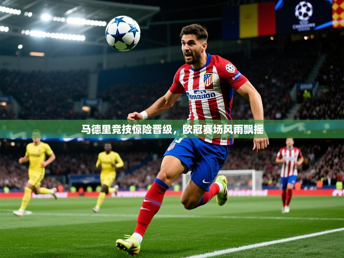 2025米兰体育app官网入口马德里竞技惊险晋级,欧冠赛场风雨飘摇 第2张