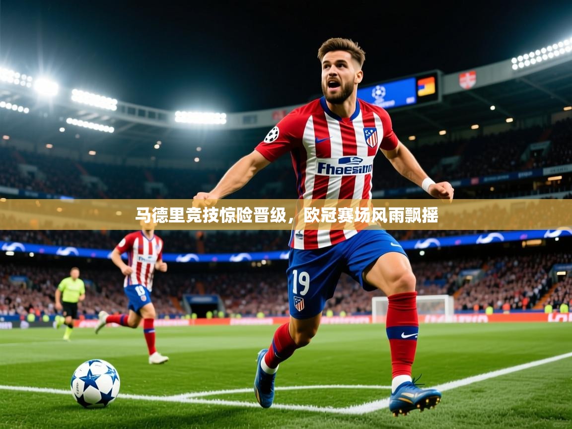 2025米兰体育app官网入口马德里竞技惊险晋级,欧冠赛场风雨飘摇 第3张