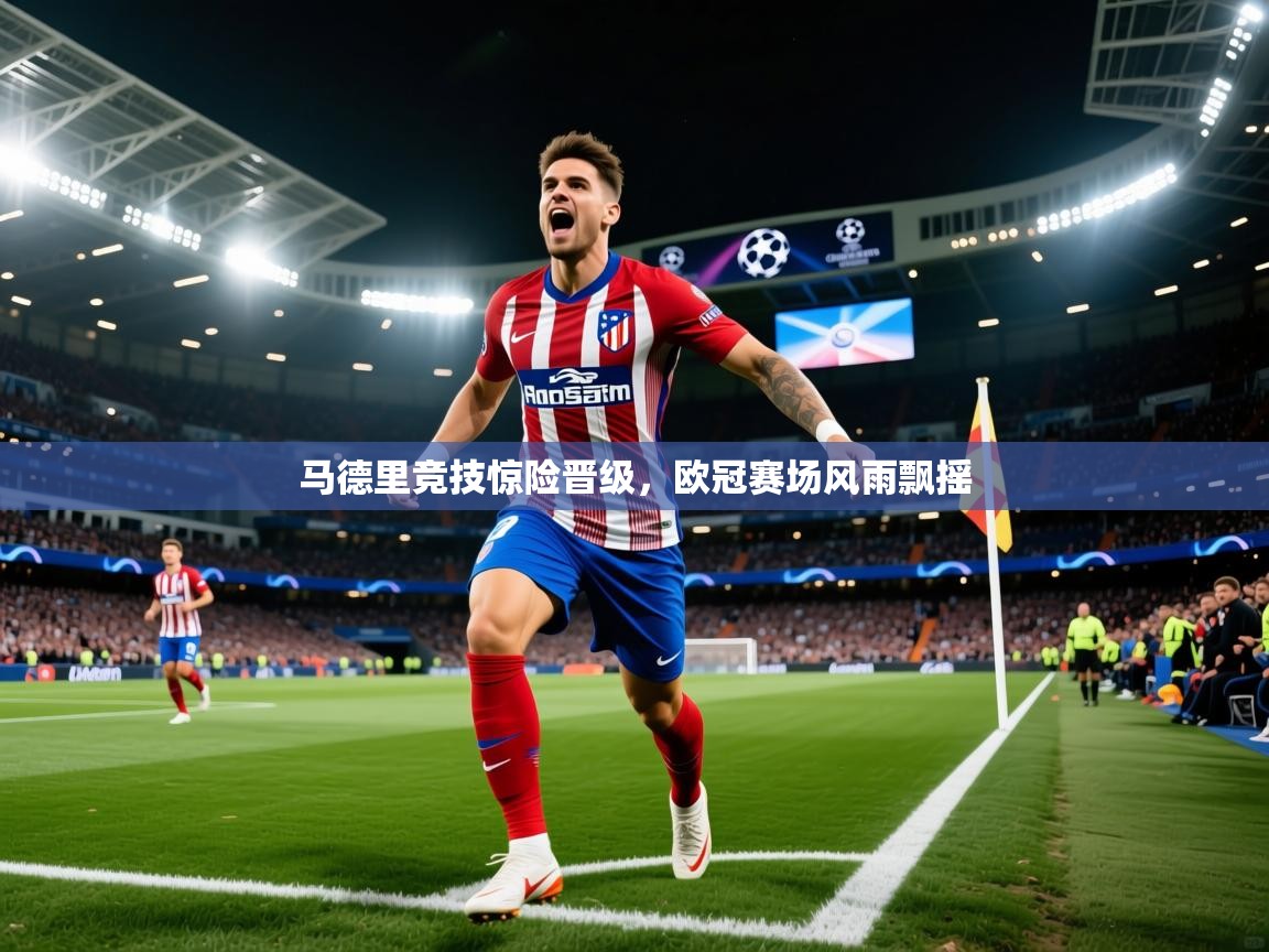 2025米兰体育app官网入口马德里竞技惊险晋级,欧冠赛场风雨飘摇 第4张