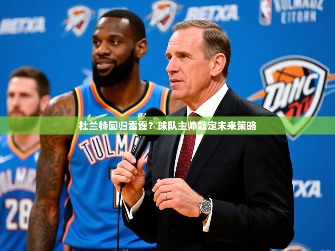 2025米兰体育网址杜兰特回归雷霆?球队主帅敲定未来策略 第2张