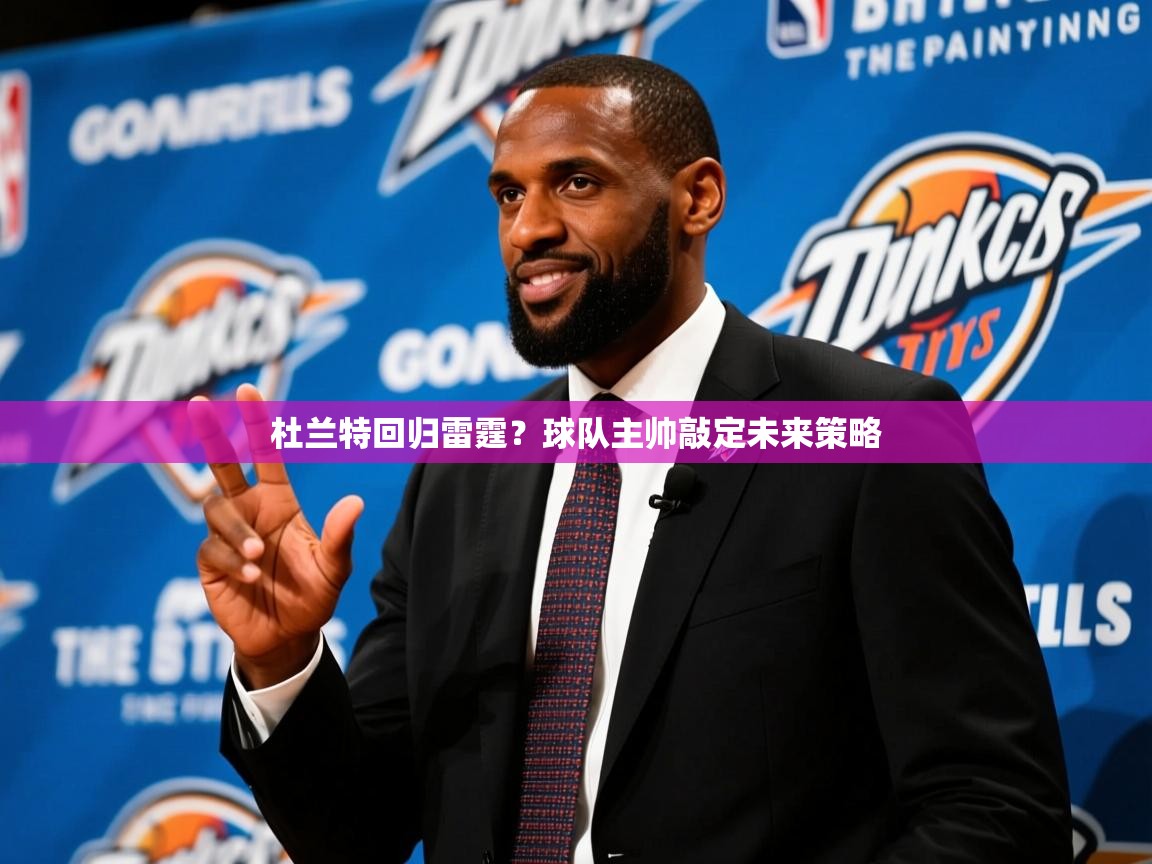 2025米兰体育网址杜兰特回归雷霆?球队主帅敲定未来策略 第4张
