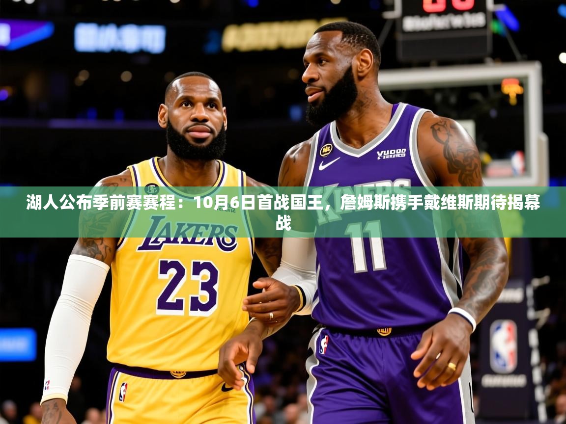 2025米兰体育app官网下载湖人公布季前赛赛程：10月6日首战国王，詹姆斯携手戴维斯期待揭幕战