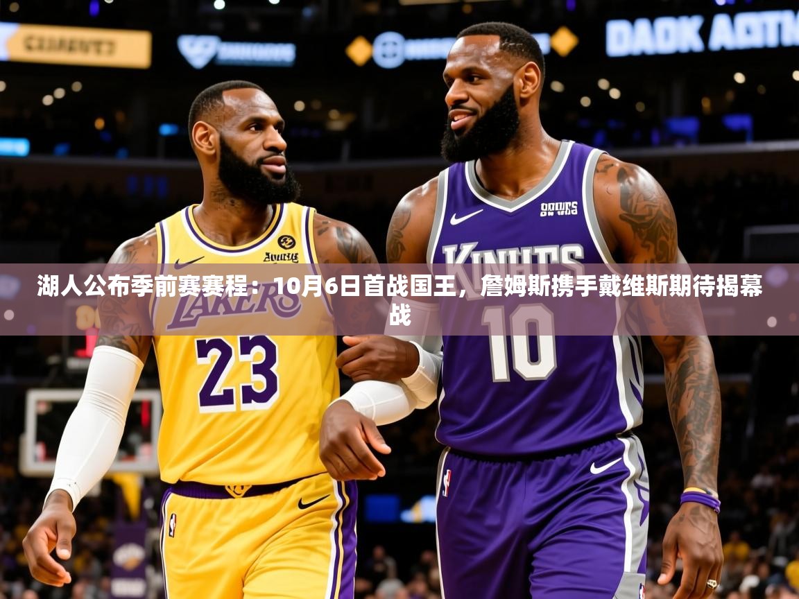 2025米兰体育app官网下载湖人公布季前赛赛程:10月6日首战国王,詹姆斯携手戴维斯期待揭幕战 第3张