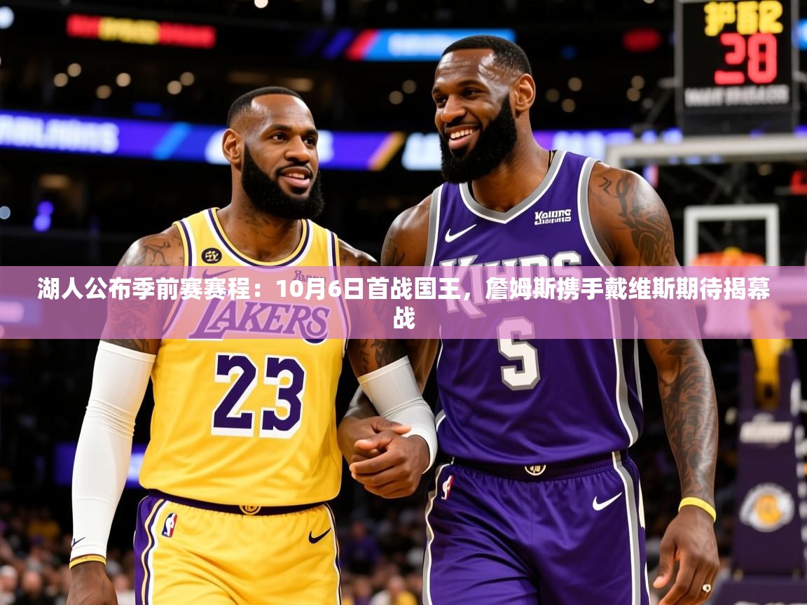 2025米兰体育app官网下载湖人公布季前赛赛程:10月6日首战国王,詹姆斯携手戴维斯期待揭幕战 第4张