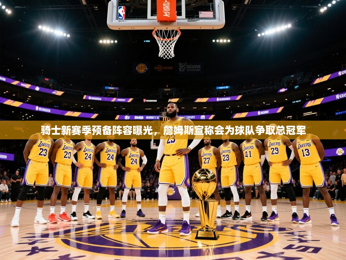 2025米兰体育网址骑士新赛季预备阵容曝光，詹姆斯宣称会为球队争取总冠军