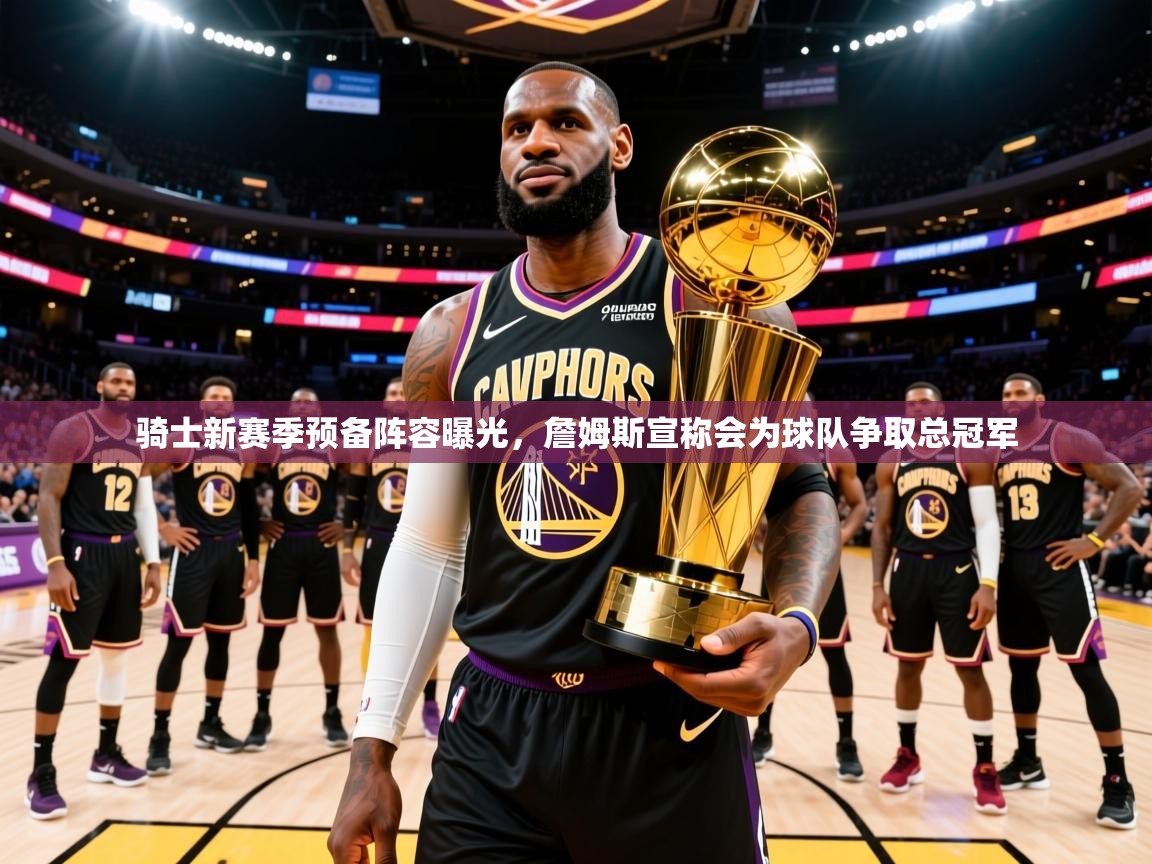 2025米兰体育网址骑士新赛季预备阵容曝光,詹姆斯宣称会为球队争取总冠军 第3张