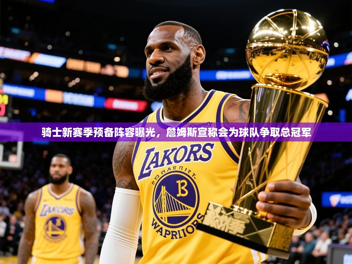 2025米兰体育网址骑士新赛季预备阵容曝光,詹姆斯宣称会为球队争取总冠军 第2张