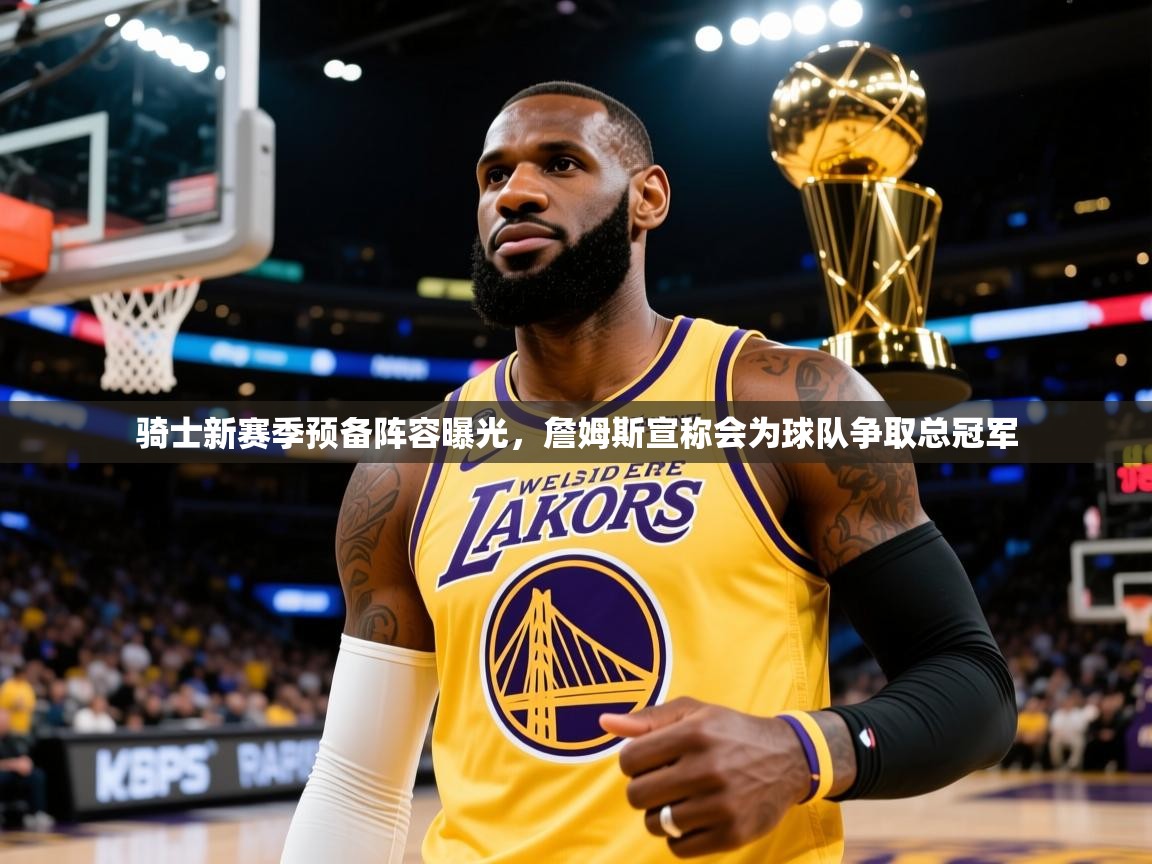 2025米兰体育网址骑士新赛季预备阵容曝光,詹姆斯宣称会为球队争取总冠军 第4张