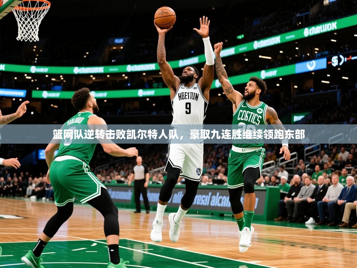 2025米兰体育app下载篮网队逆转击败凯尔特人队,豪取九连胜继续领跑东部 第1张