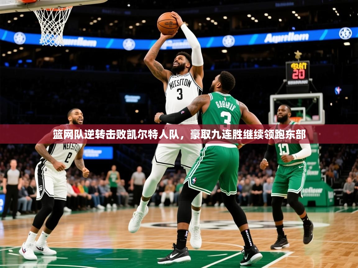 2025米兰体育app下载篮网队逆转击败凯尔特人队,豪取九连胜继续领跑东部 第3张