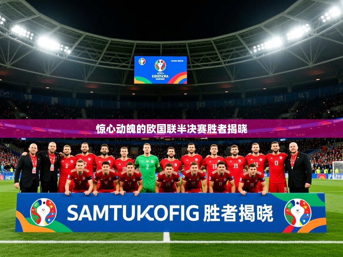 2025米兰体育app官网入口惊心动魄的欧国联半决赛胜者揭晓 第3张