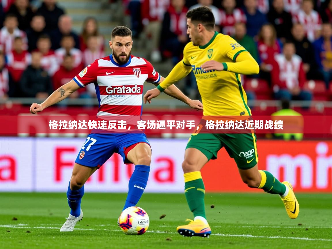 2025米兰体育网址格拉纳达快速反击,客场逼平对手,格拉纳达近期战绩 第2张