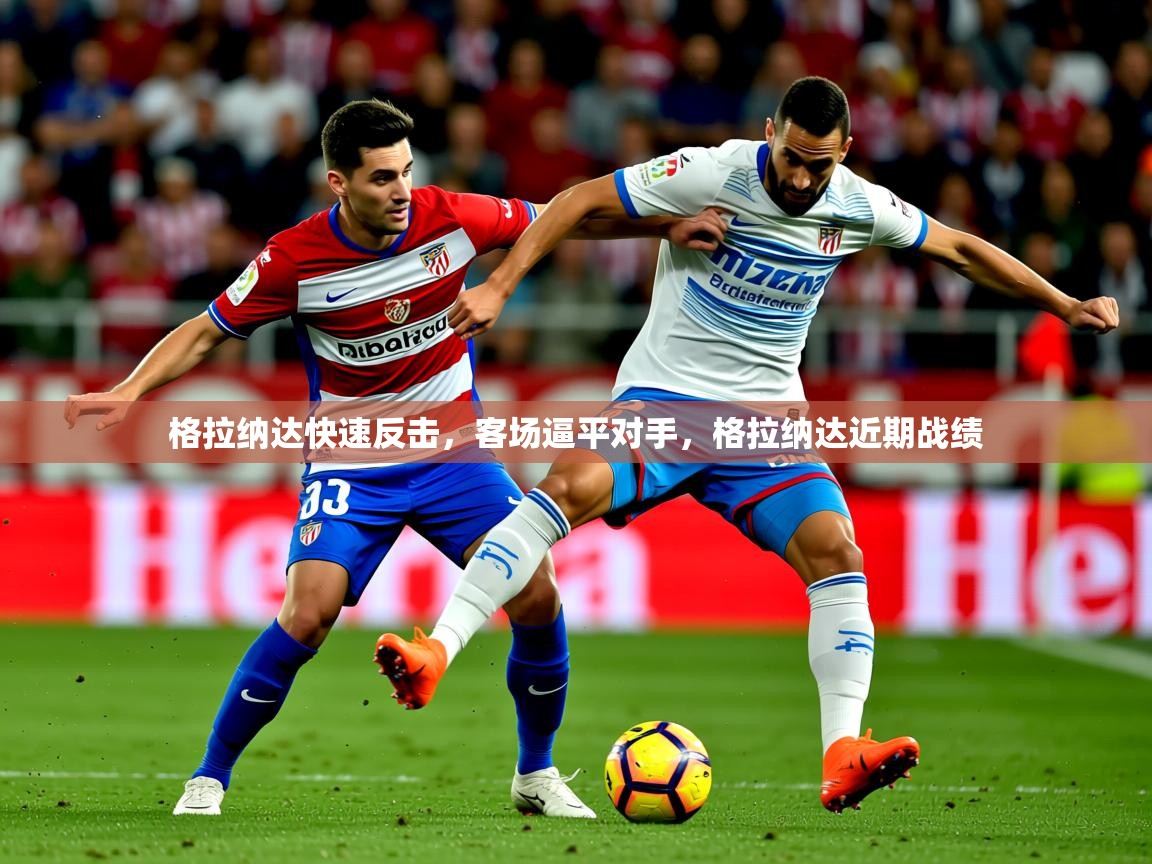 2025米兰体育网址格拉纳达快速反击,客场逼平对手,格拉纳达近期战绩 第3张