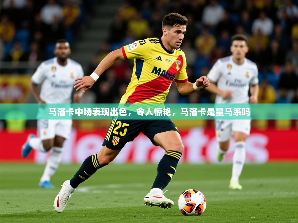 2025米兰体育马洛卡中场表现出色,令人惊艳,马洛卡是皇马系吗 第2张