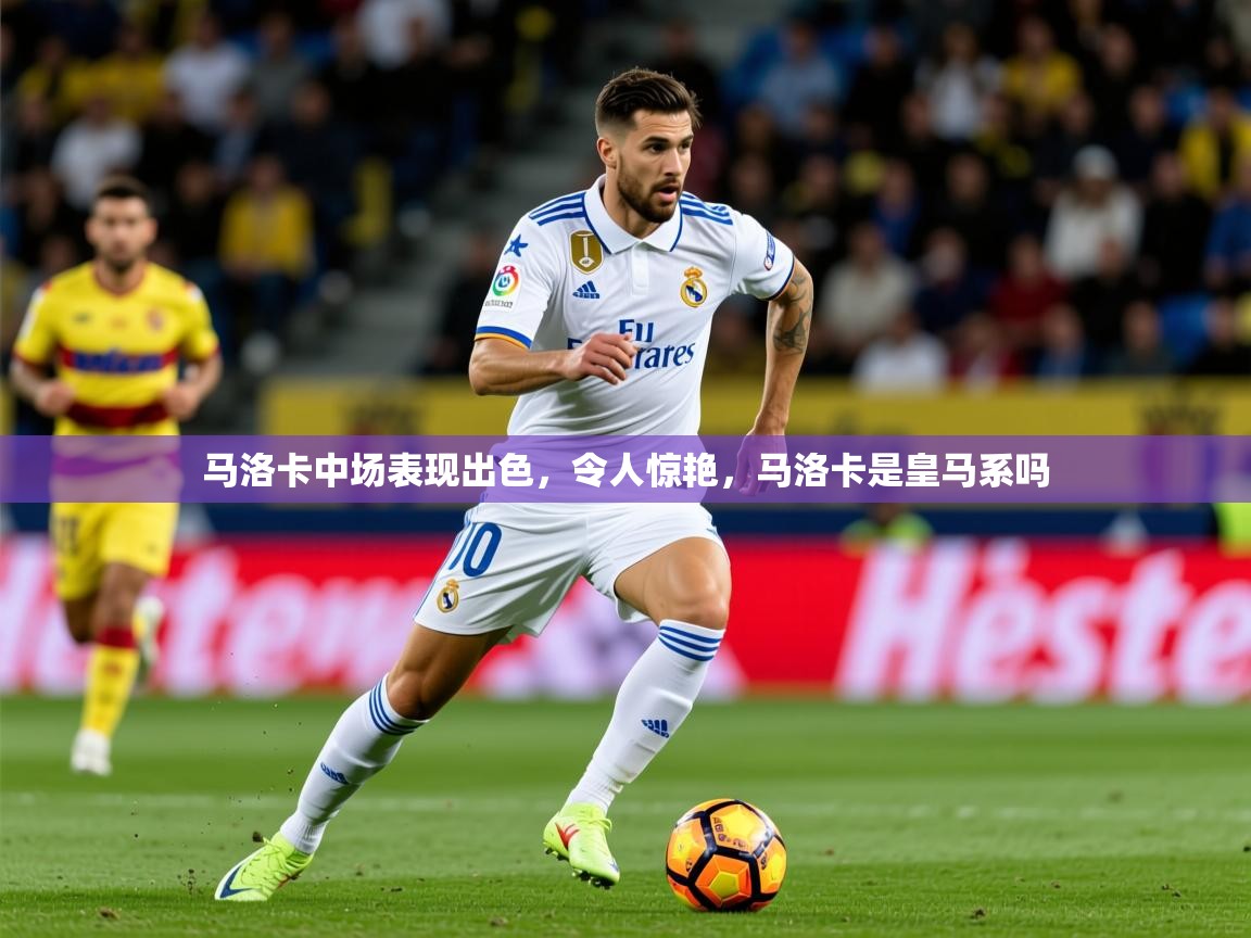 2025米兰体育马洛卡中场表现出色,令人惊艳,马洛卡是皇马系吗 第3张