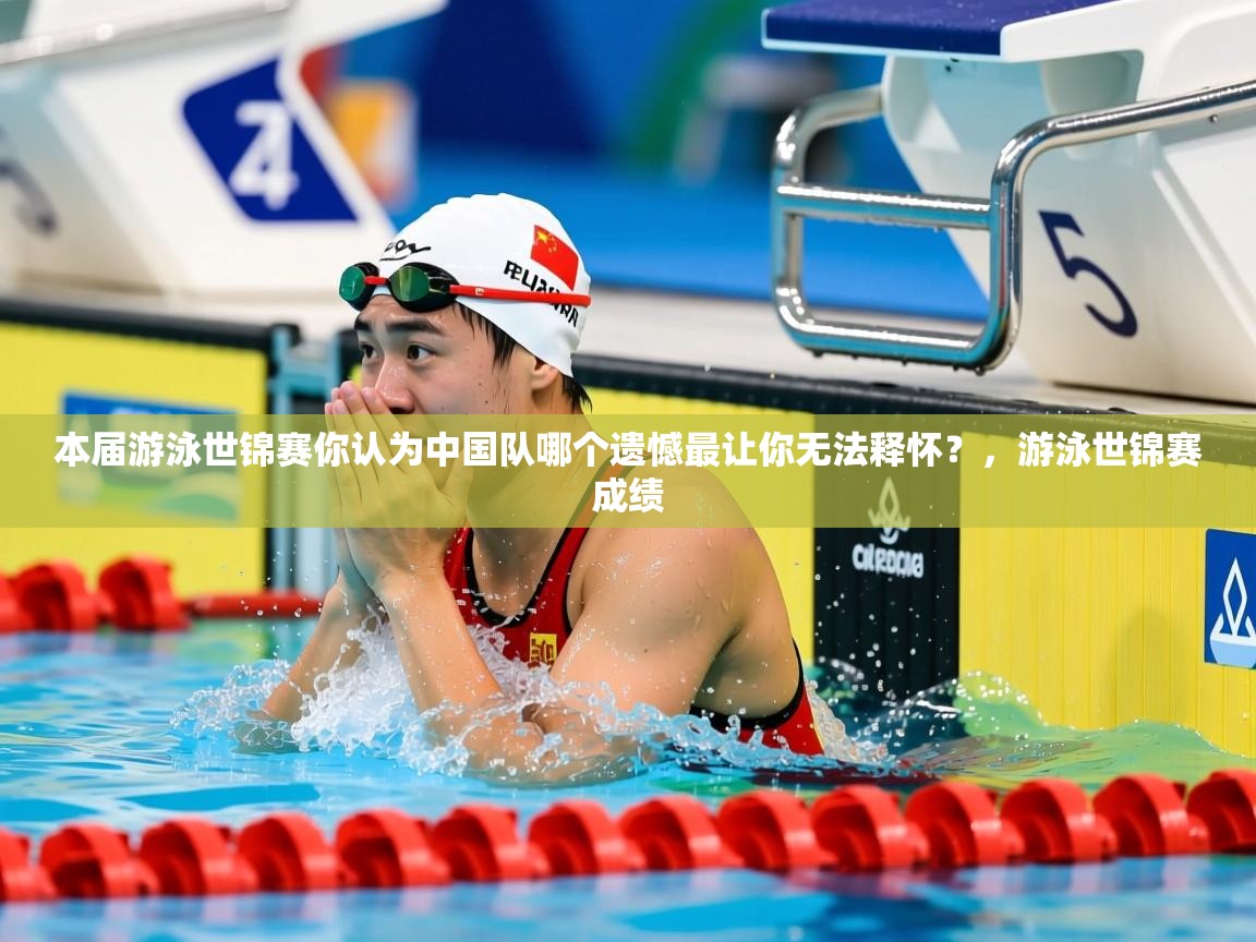 2025米兰体育官方拉斯帕尔马斯赞助商本届游泳世锦赛你认为中国队哪个遗憾最让你无法释怀?,游泳世锦赛成绩 第2张