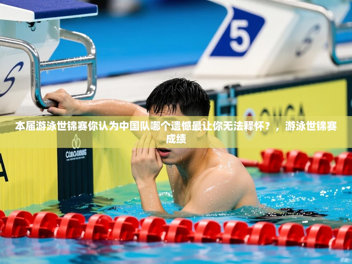 2025米兰体育官方拉斯帕尔马斯赞助商本届游泳世锦赛你认为中国队哪个遗憾最让你无法释怀?,游泳世锦赛成绩 第4张