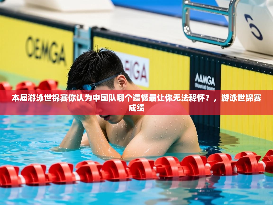 2025米兰体育官方拉斯帕尔马斯赞助商本届游泳世锦赛你认为中国队哪个遗憾最让你无法释怀?,游泳世锦赛成绩 第3张