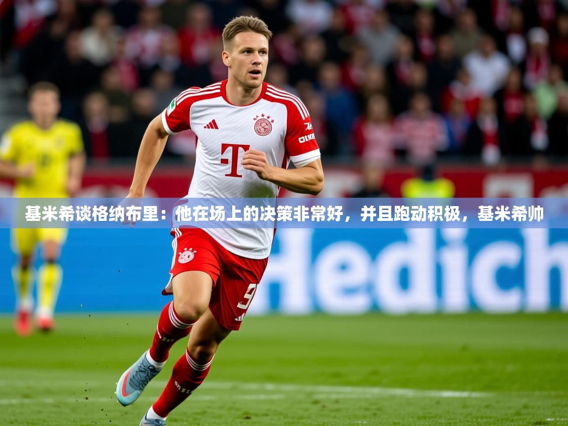 2025米兰体育网址基米希谈格纳布里:他在场上的决策非常好,并且跑动积极,基米希帅 第2张
