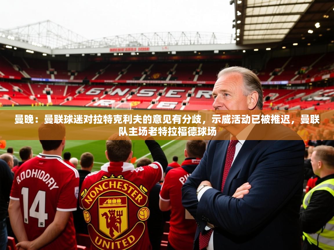 2025米兰体育官方拉斯帕尔马斯赞助商曼晚:曼联球迷对拉特克利夫的意见有分歧,示威活动已被推迟,曼联队主场老特拉福德球场 第2张