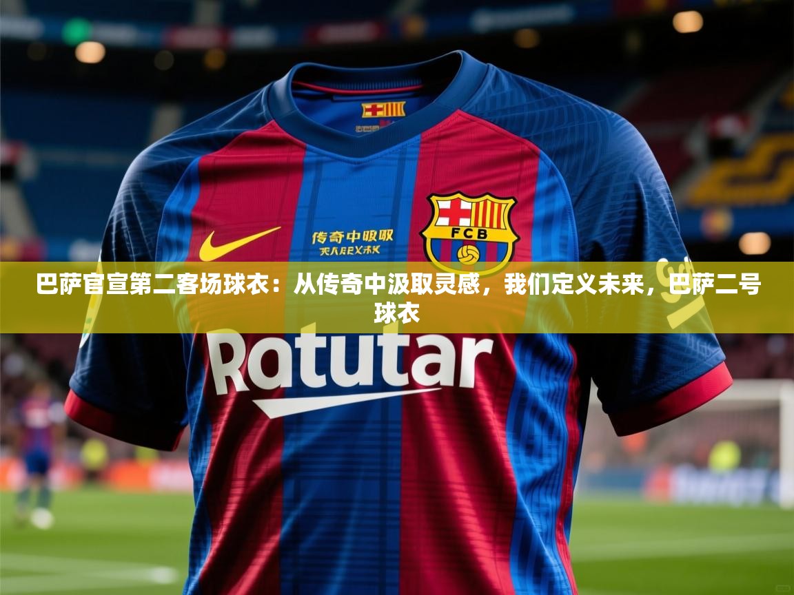 2025米兰体育网站拉斯帕尔马斯赞助商巴萨官宣第二客场球衣:从传奇中汲取灵感,我们定义未来,巴萨二号球衣 第1张