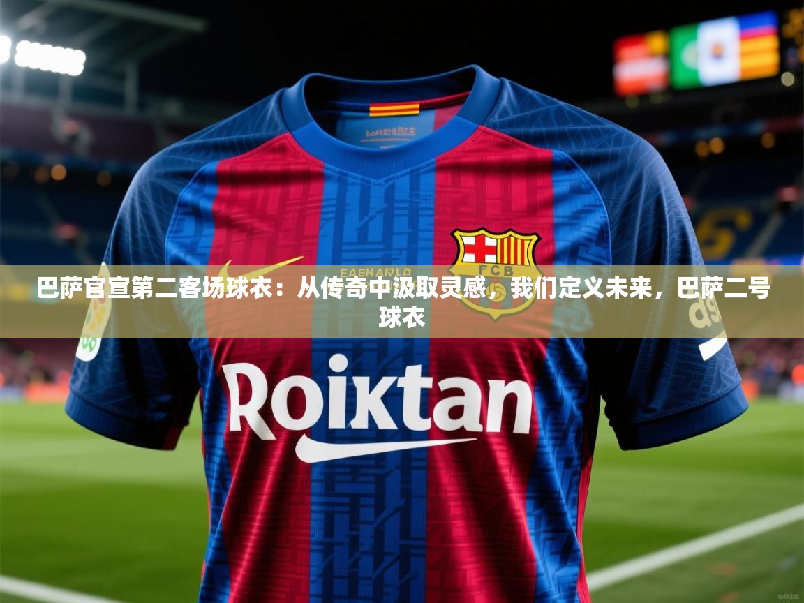 2025米兰体育网站拉斯帕尔马斯赞助商巴萨官宣第二客场球衣:从传奇中汲取灵感,我们定义未来,巴萨二号球衣 第2张