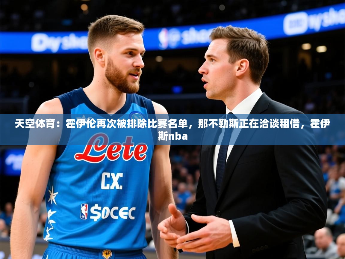 2025米兰体育平台怎么样天空体育:霍伊伦再次被排除比赛名单,那不勒斯正在洽谈租借,霍伊斯nba 第1张