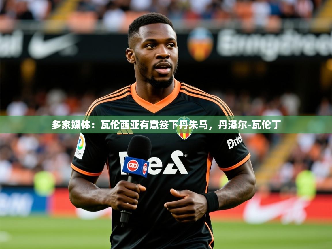 2025米兰体育app官方下载多家媒体：瓦伦西亚有意签下丹朱马，丹泽尔-瓦伦丁  第2张