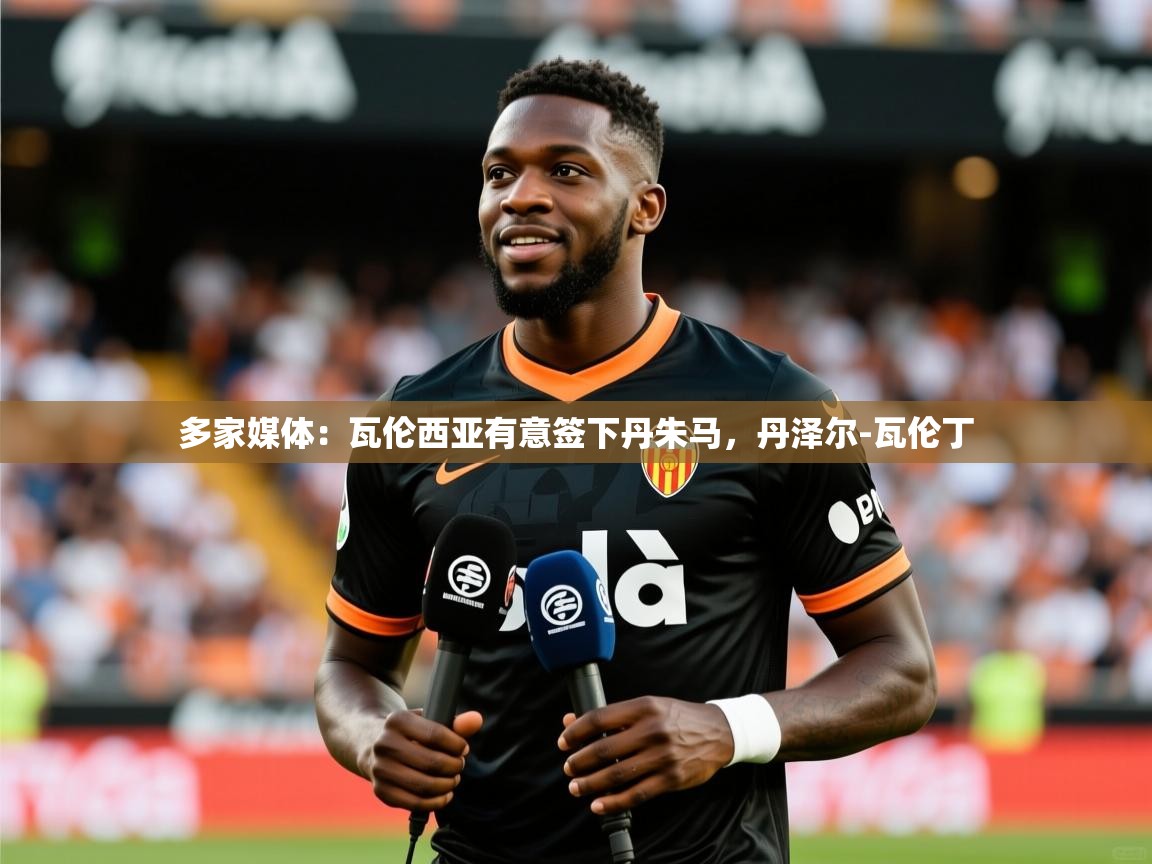 2025米兰体育app官方下载多家媒体：瓦伦西亚有意签下丹朱马，丹泽尔-瓦伦丁  第3张
