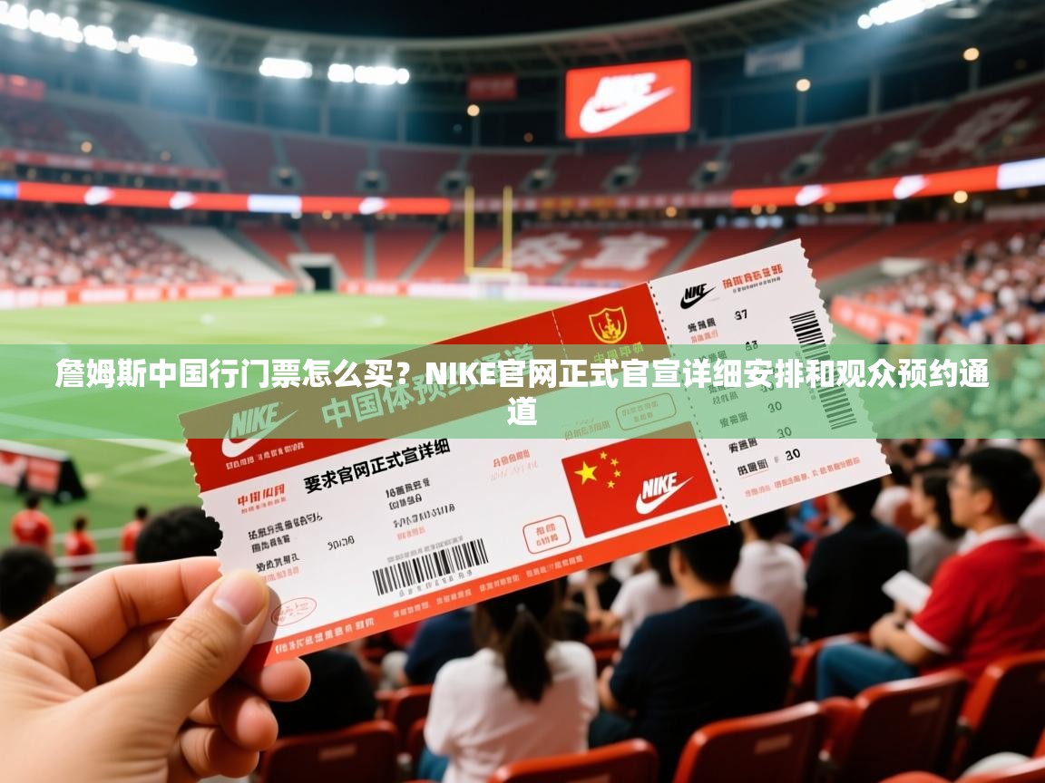 2025米兰体育在线詹姆斯中国行门票怎么买？NIKE官网正式官宣详细安排和观众预约通道  第1张