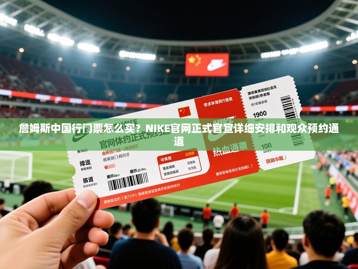 2025米兰体育在线詹姆斯中国行门票怎么买？NIKE官网正式官宣详细安排和观众预约通道  第2张