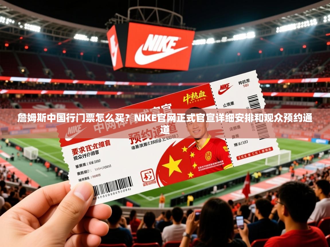2025米兰体育在线詹姆斯中国行门票怎么买？NIKE官网正式官宣详细安排和观众预约通道  第3张