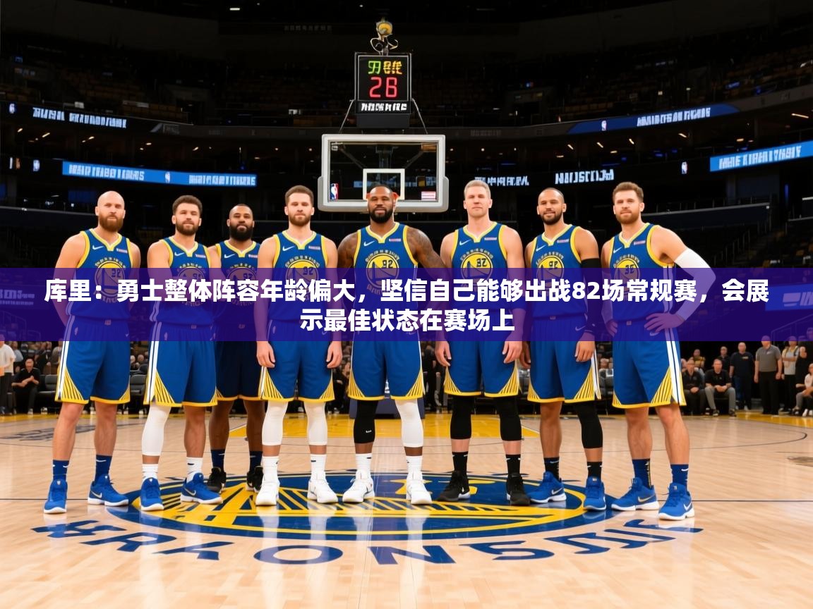 2025米兰体育直播库里：勇士整体阵容年龄偏大，坚信自己能够出战82场常规赛，会展示最佳状态在赛场上  第1张