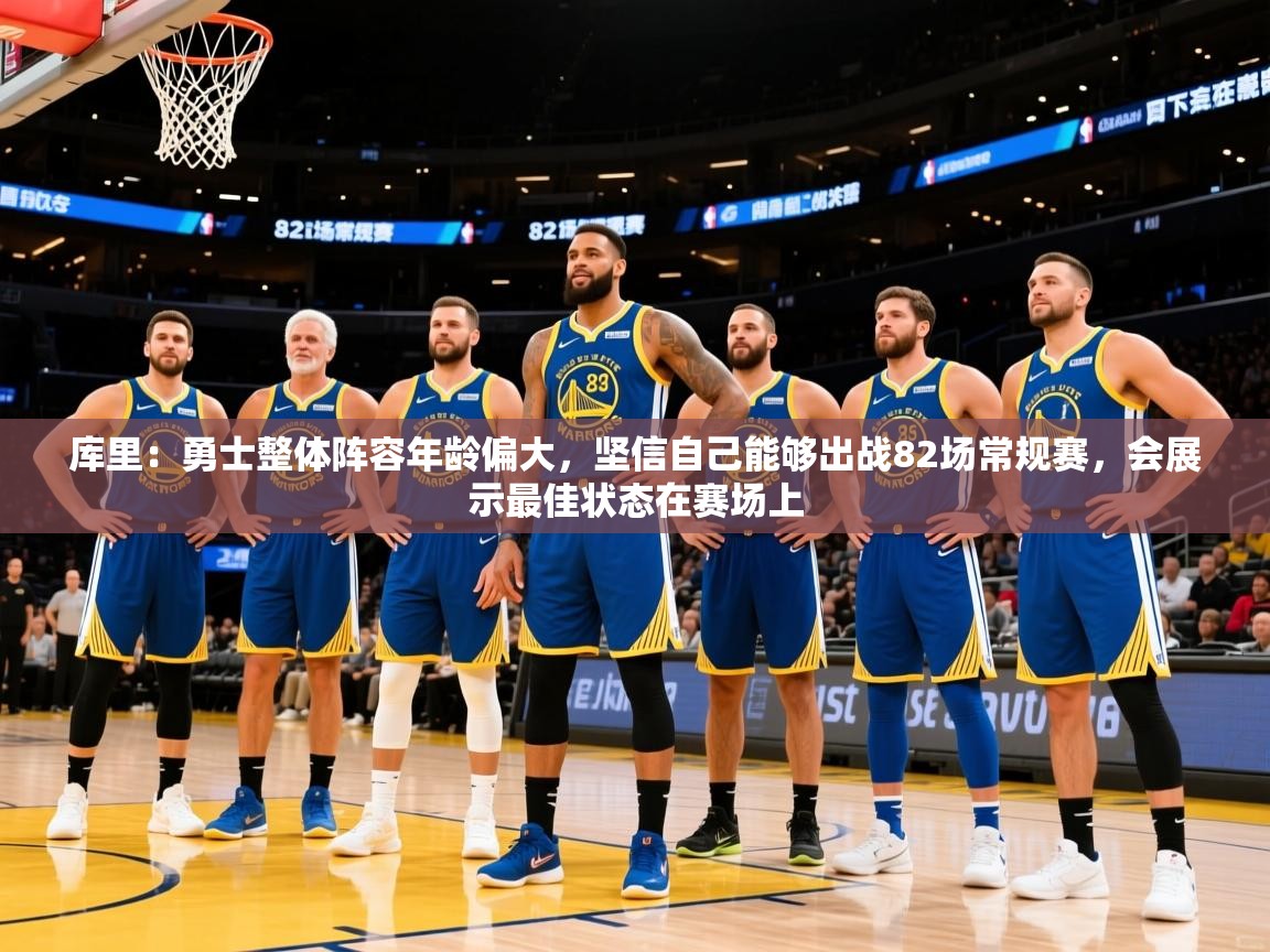 2025米兰体育直播库里：勇士整体阵容年龄偏大，坚信自己能够出战82场常规赛，会展示最佳状态在赛场上  第2张