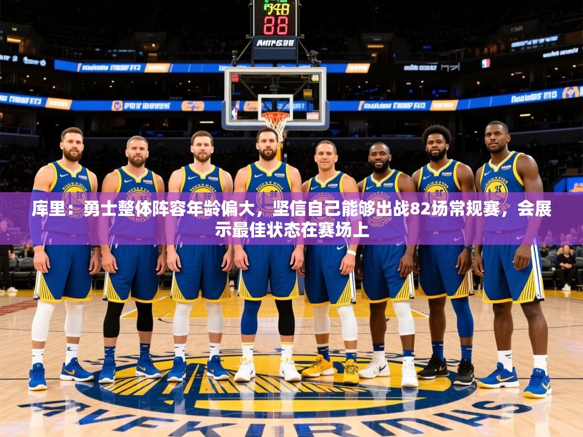 2025米兰体育直播库里：勇士整体阵容年龄偏大，坚信自己能够出战82场常规赛，会展示最佳状态在赛场上  第3张