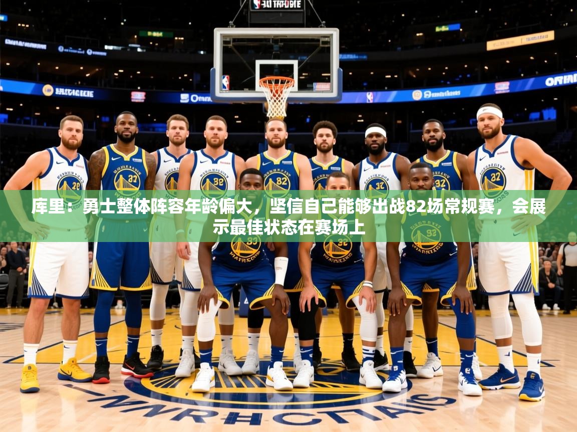 2025米兰体育直播库里：勇士整体阵容年龄偏大，坚信自己能够出战82场常规赛，会展示最佳状态在赛场上  第4张