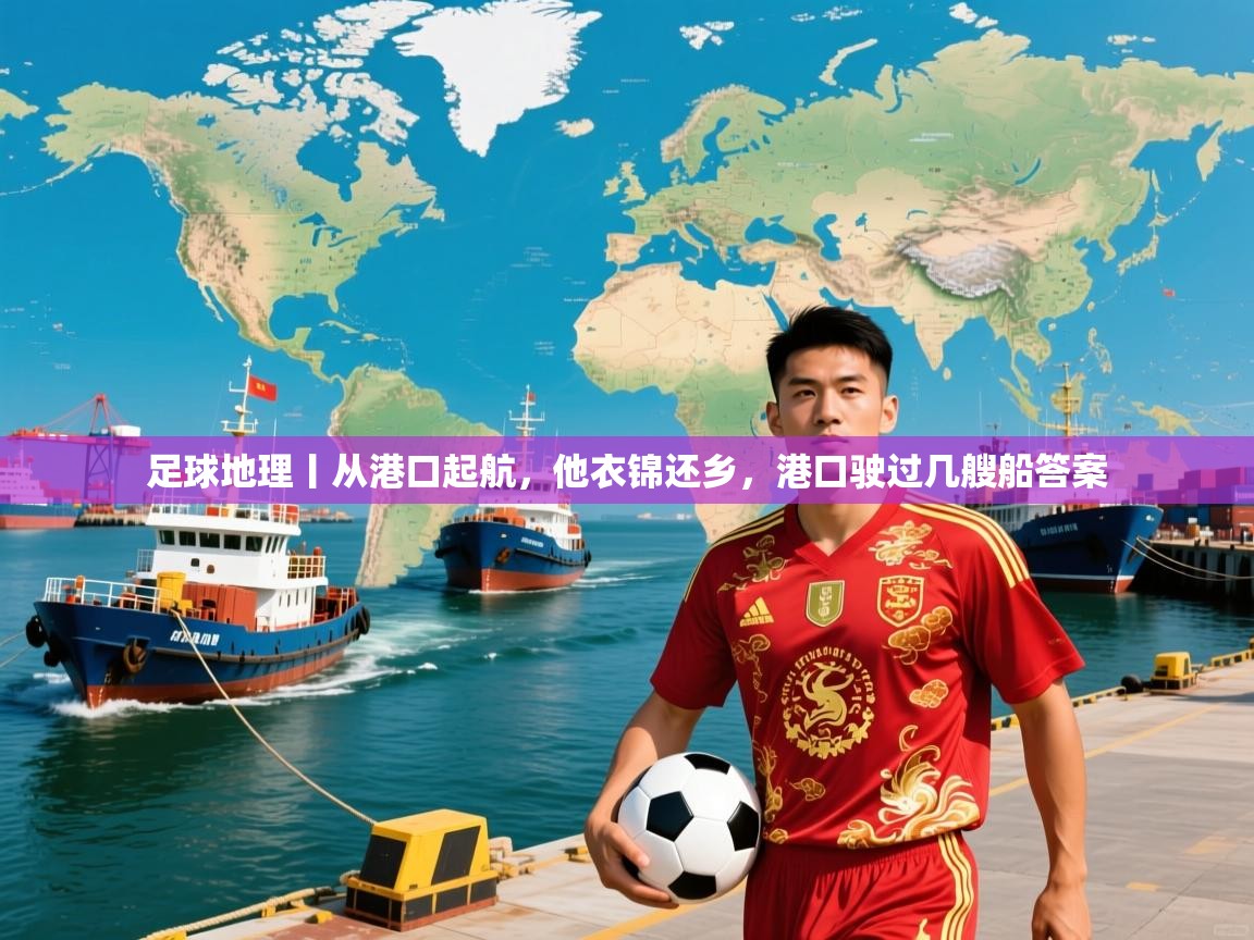 2025米兰体育平台登录入口足球地理丨从港口起航,他衣锦还乡,港口驶过几艘船答案 第1张