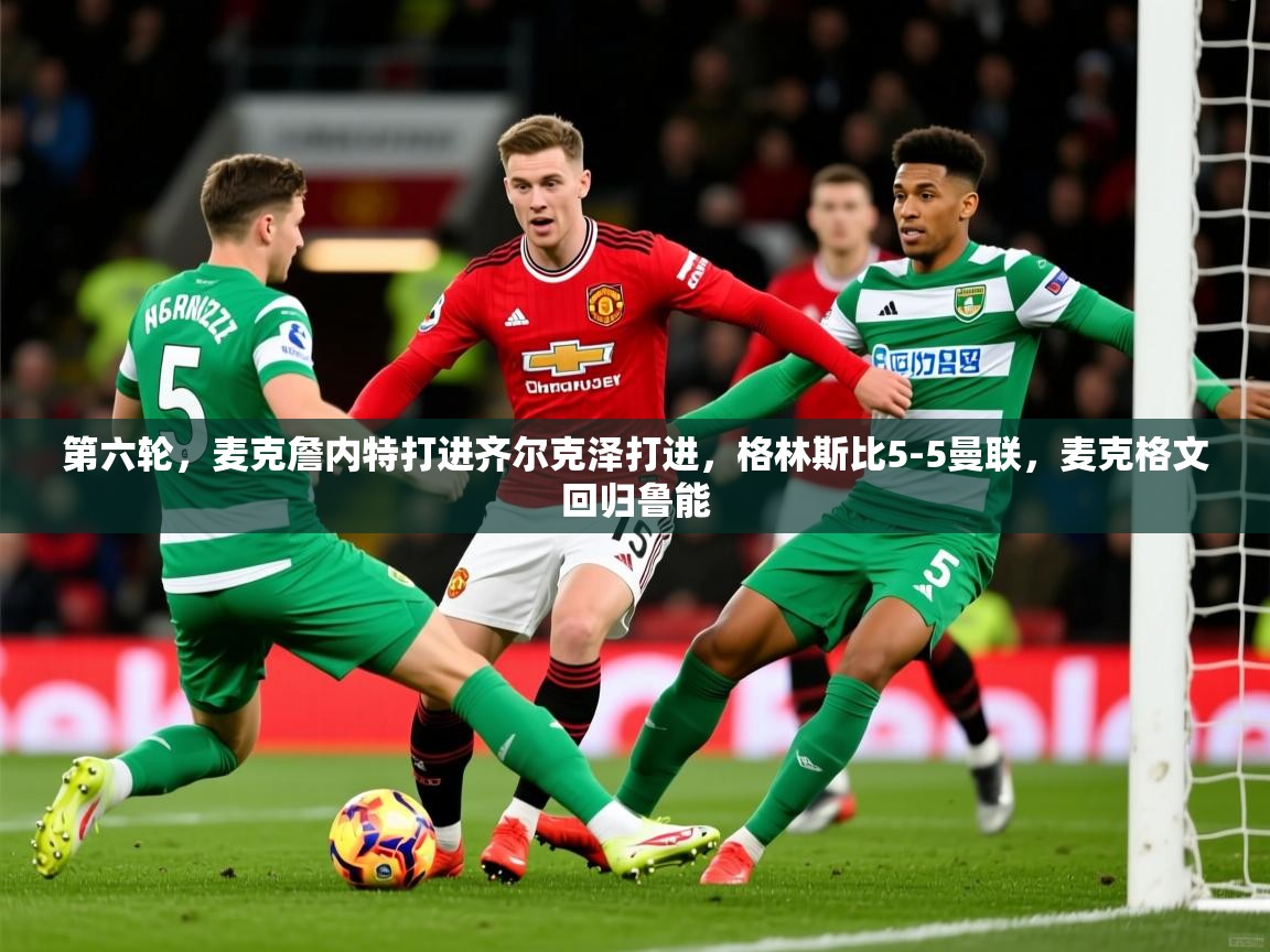 2025米兰体育网站拉斯帕尔马斯赞助商第六轮，麦克詹内特打进齐尔克泽打进，格林斯比5-5曼联，麦克格文回归鲁能  第4张