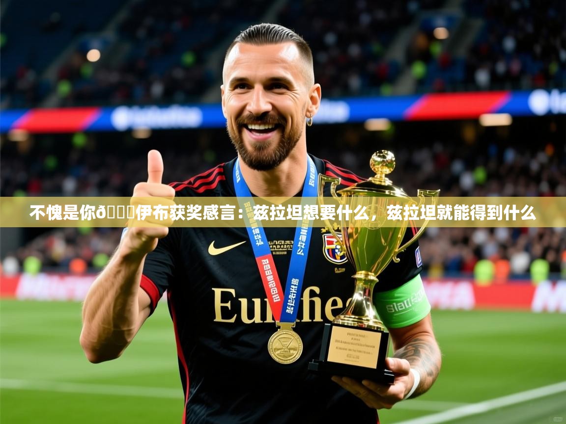 2025米兰体育app官网入口不愧是你👍伊布获奖感言：兹拉坦想要什么，兹拉坦就能得到什么  第3张