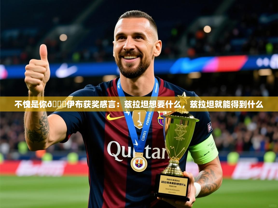 2025米兰体育app官网入口不愧是你👍伊布获奖感言：兹拉坦想要什么，兹拉坦就能得到什么  第4张