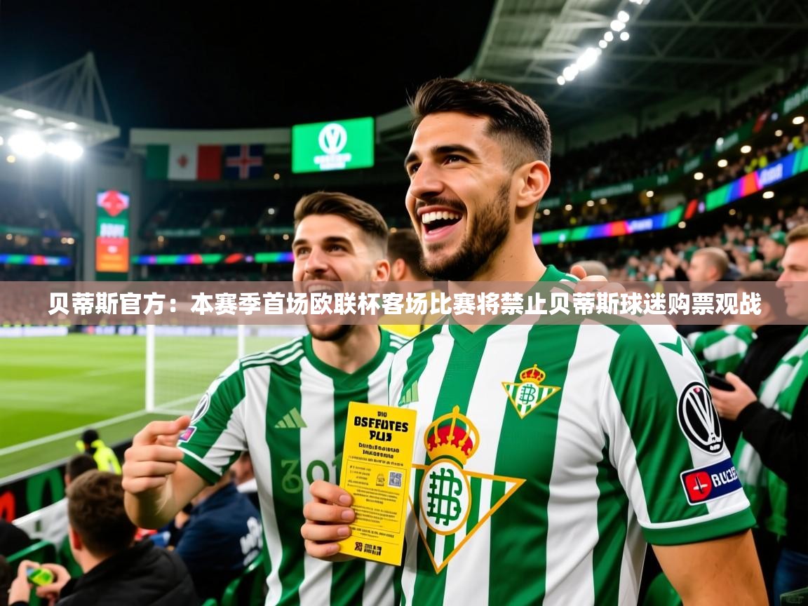 2025米兰体育网址贝蒂斯官方:本赛季首场欧联杯客场比赛将禁止贝蒂斯球迷购票观战 第2张
