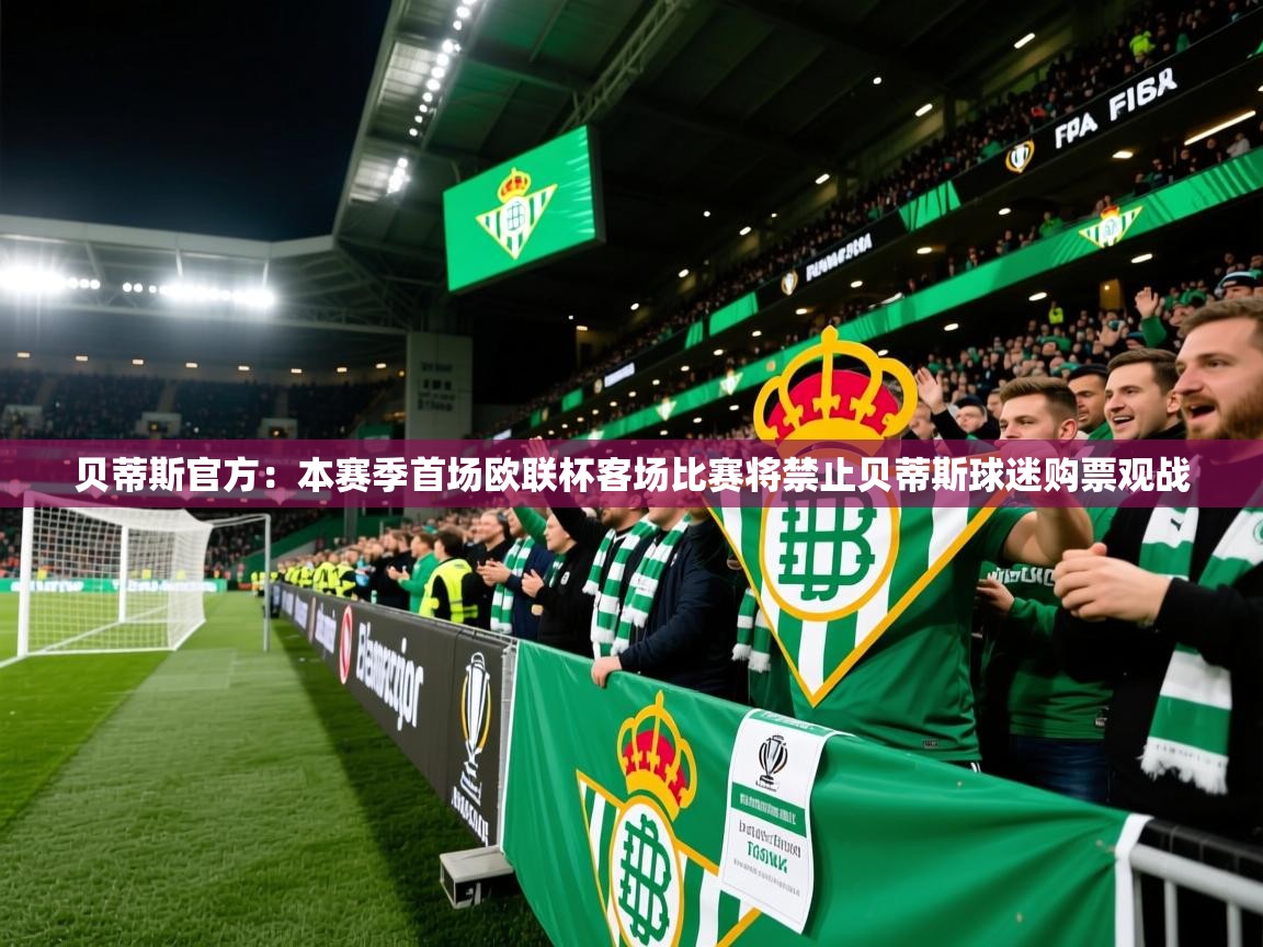 2025米兰体育网址贝蒂斯官方:本赛季首场欧联杯客场比赛将禁止贝蒂斯球迷购票观战 第4张