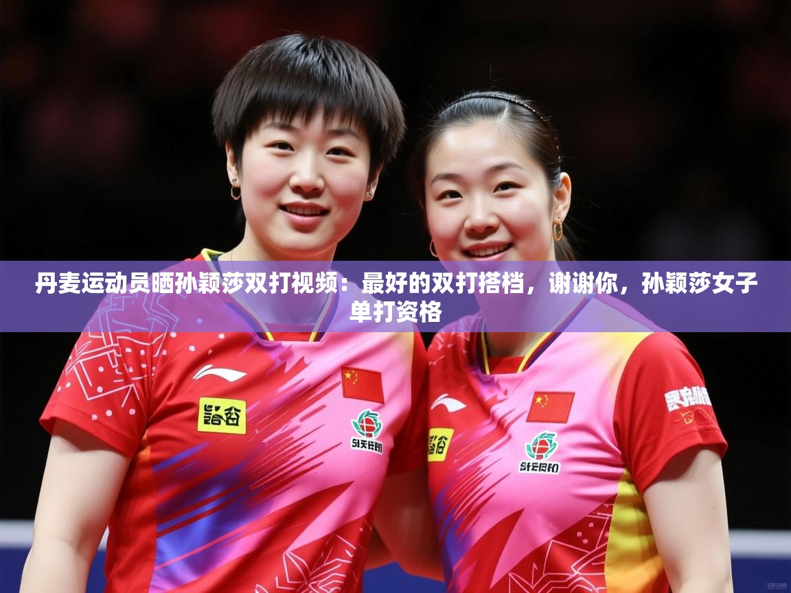 2025米兰体育官方拉斯帕尔马斯赞助商丹麦运动员晒孙颖莎双打视频：最好的双打搭档，谢谢你，孙颖莎女子单打资格  第1张