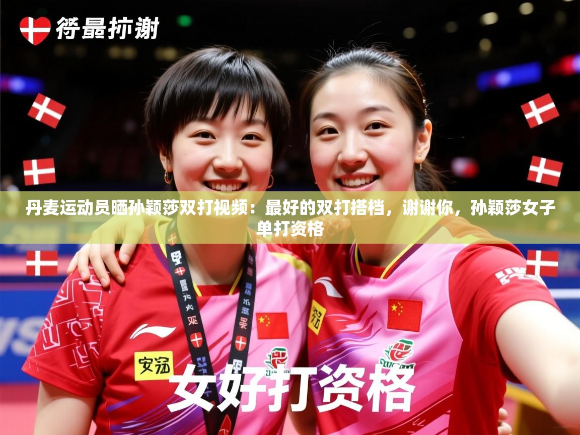 2025米兰体育官方拉斯帕尔马斯赞助商丹麦运动员晒孙颖莎双打视频：最好的双打搭档，谢谢你，孙颖莎女子单打资格  第2张